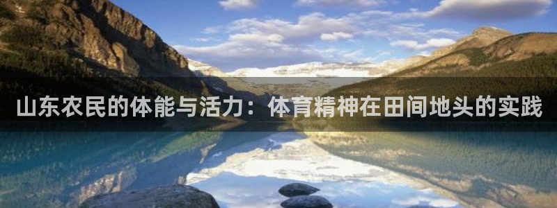 必一运动体育官网入口：山东农民的体能与活力：体育精神在田间地头的实践