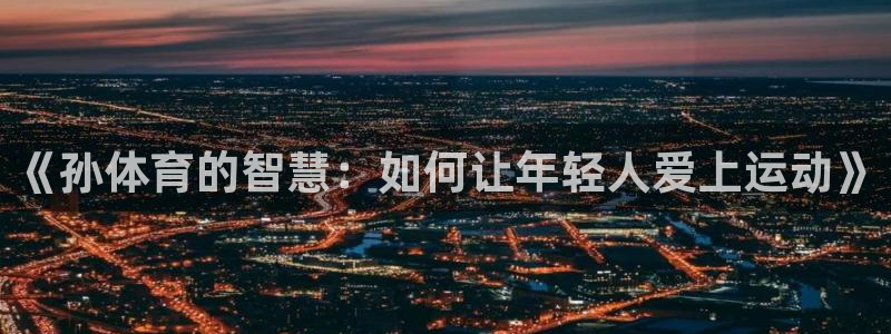 bsport必一运动：《孙体育的智慧：如何让年轻人爱上运动》