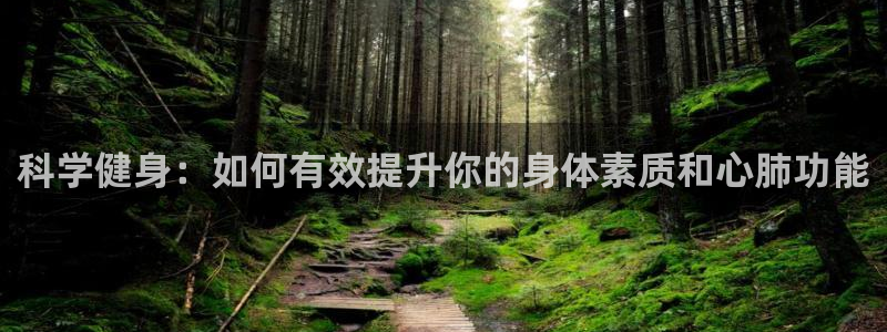 必一运动官网：科学健身：如何有效提升你的身体素质和心肺功能